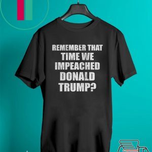 Remember That Time We Impeached Donald Trump Tee Shirts