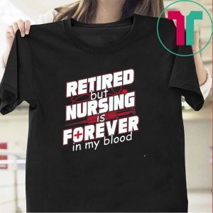 Retired But Nursing Is Forever In My Blood 2020 T-Shirt