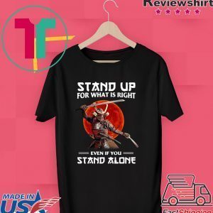 Samurai Stand Up For What Is Right Even If You Stand Alone Tee Shirt