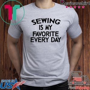 Sewing Is My Favorite Every Day Tee Shirts