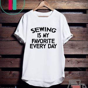 Sewing Is My Favorite Every Day Tee Shirts