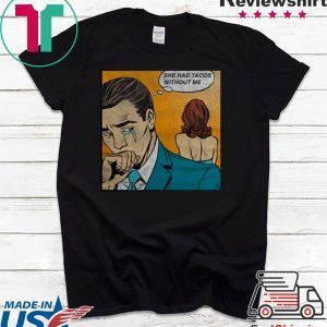 She had Tacos without me Tee Shirt