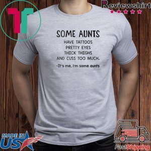 Some Aunts Have Tattoos Pretty Eyes Thick Things And Cuss Too Much It’s Me I’m Some Aunts Tee Shirt
