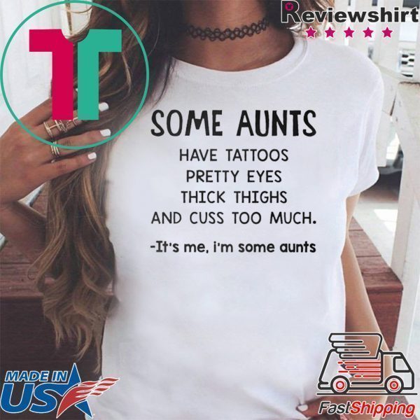 Some Aunts Have Tattoos Pretty Eyes Thick Things And Cuss Too Much It’s Me I’m Some Aunts Tee Shirt