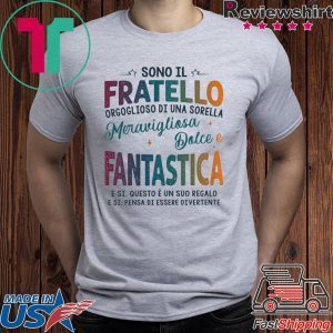 Sono Il Fratello Orgoglioso Di Una Sorella Meravigliosa Dolce E Fantastica E Si Ques E Un Suo Regalo Tee Shirt