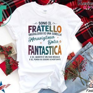 Sono Il Fratello Orgoglioso Di Una Sorella Meravigliosa Dolce E Fantastica E Si Ques E Un Suo Regalo Tee Shirt