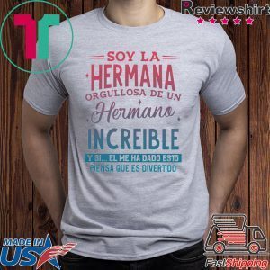 Soy La Hermana Orgullosa De Un Hermano Increible Y Si El me Ha Dada Esto Piensa Que Es Divertido Tee Shirt