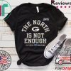 The North Is Not Enough Green Bay Packers Tee Shirt