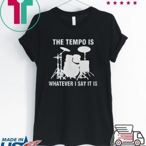 The Tempo Is Whatever I Say It Is Tee Shirt