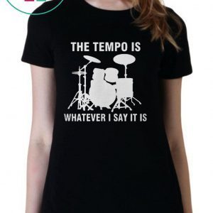 The Tempo Is Whatever I Say It Is Tee Shirt