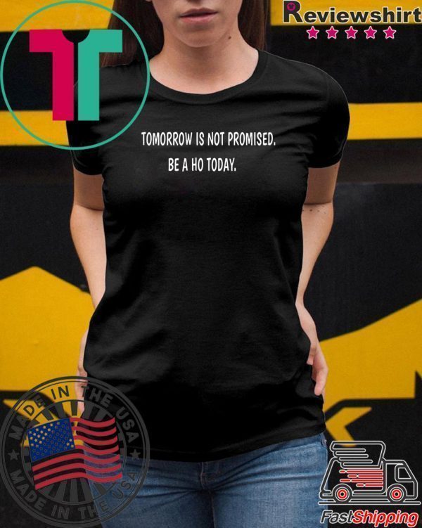 Tomorrow is not promised be a Ho today Tee Shirts