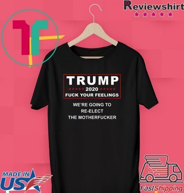 Trump 2020 fuck your feelings shirt