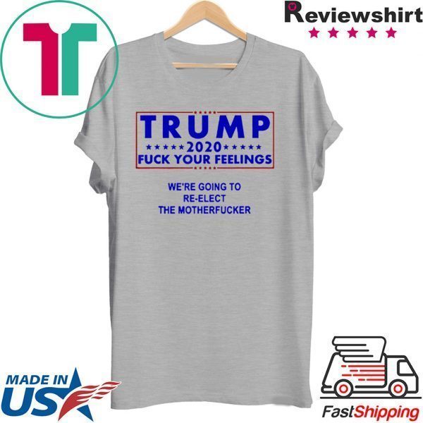 Trump 2020 fuck your feelngs we’re going to re-elect Tee Shirt