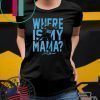 WHERE IS MY MAMA TEE SHIRTS