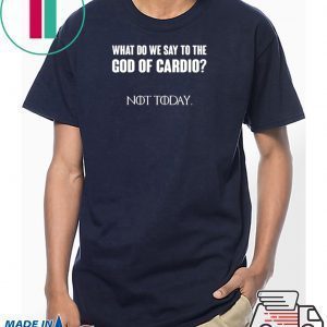 What Do We Say To The God Of Cardio Not Today Tee Shirts