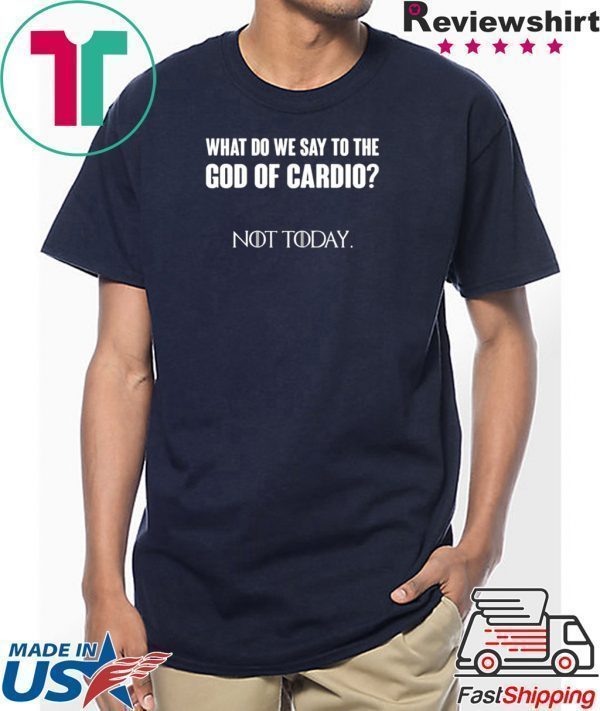 What Do We Say To The God Of Cardio Not Today Tee Shirts