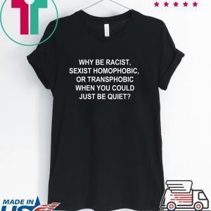 Why Be Racist Sexist Homophobic or Transphobic Tee Shirt