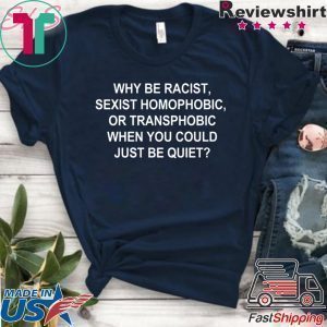 Why Be Racist Sexist Homophobic or Transphobic Tee Shirt