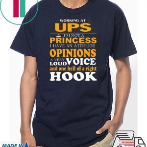 Working At Ups I’m Not A Princess I Have An Attitude Opinions A Very Loud Voice And One Hell Of Right Hook Tee Shirt