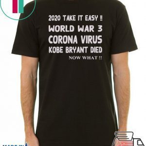 2020 Take it easy, World war 3 Corona virus Kobe Bryant Die, Now What Tee Shirt
