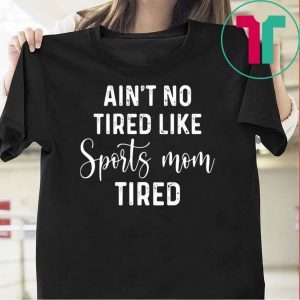 Ain't No Tired Like Sports Mom Tired Tee Shirt