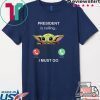Baby Yoda President Is Calling And I Must Go T-Shirts