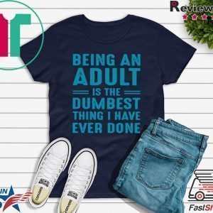 Being an adult is the dumbest thing I have ever done Tee Shirts