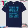 Being an adult is the dumbest thing I have ever done Tee Shirts