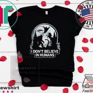 Bigfoot I don’t believe in humans Tee Shirt