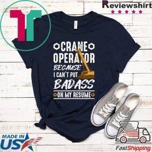 Crane Operator Because I Can’t Put Badass On My Resume Tee Shirts