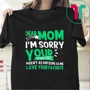 Dear mom I'm sorry your other kids aren't as awesome as me Tee Shirt