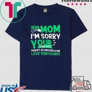 Dear mom I'm sorry your other kids aren't as awesome as me Tee Shirt