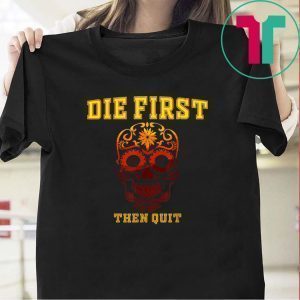Die First Then Quit Motivational Tee Shirts