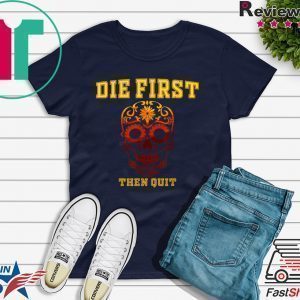 Die First Then Quit Motivational Tee Shirts
