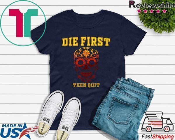 Die First Then Quit Motivational Tee Shirts