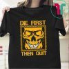 Die First Then Quit Tee Shirt