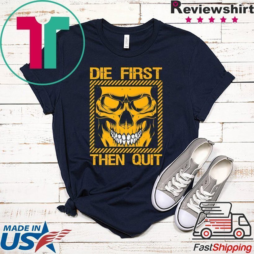 die first then quit shirt