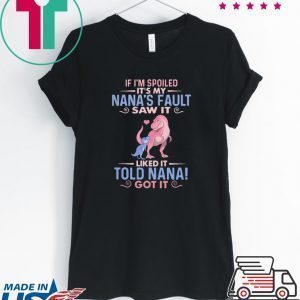 Dinosaur T Rex If I’m Spoiled It’s My Nana’s Fault Saw It Nana Tee Shirts