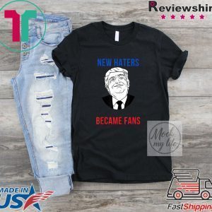 Donald Trump Fan I Need New Haters The Old Became Fans Tee Shirts