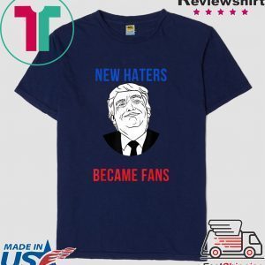 Donald Trump Fan I Need New Haters The Old Became Fans Tee Shirts