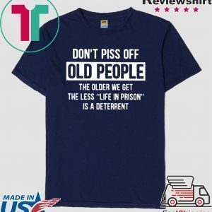 Don't Piss Off Old People The Older We Get The Less Life In Prison Is A Deterrent Tee Shirts