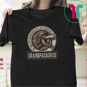 Don’t Mess With Grandpasaurus You’ll Get Jurasskicked Tee Shirts