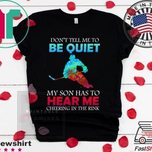 Don’t Tell Me To Be Quiet My Son Has to Hear Me Cheering In The Rink Tee Shirts