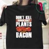 Don’t kill innocent plants, eat bacon Tee Shirts