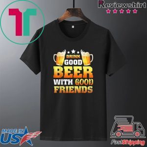 Drink Good Beer with good friends present Tee Shirts