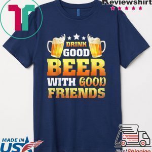 Drink Good Beer with good friends present Tee Shirts