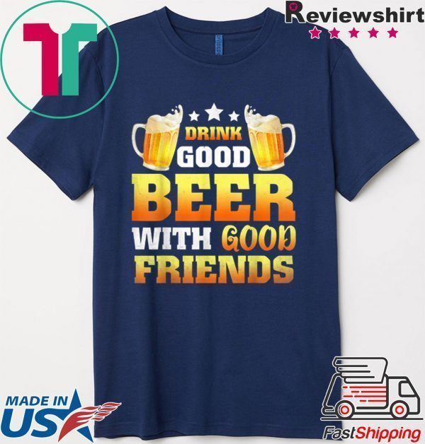 Drink Good Beer with good friends present Tee Shirts