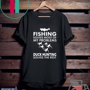 Fishing Solves Most Of My Problems Duck Hunting Solves The Rest Tee Shirts