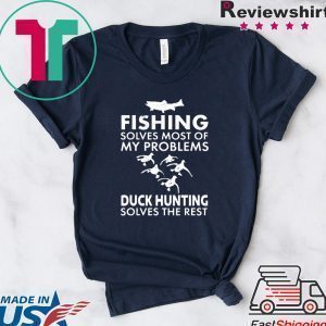 Fishing Solves Most Of My Problems Duck Hunting Solves The Rest Tee Shirts