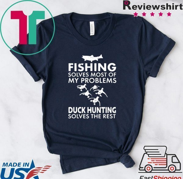 Fishing Solves Most Of My Problems Duck Hunting Solves The Rest Tee Shirts